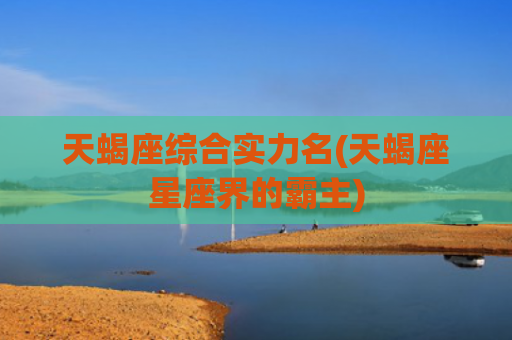 天蝎座综合实力名(天蝎座星座界的霸主)