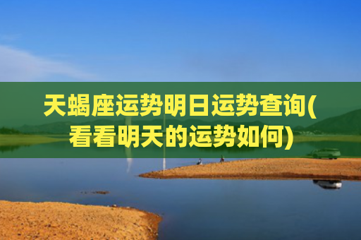 天蝎座运势明日运势查询(看看明天的运势如何)