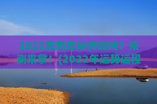 2022年鸡年运势如何？预测来拿！(2022年运势运程)