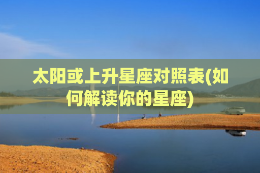 太阳或上升星座对照表(如何解读你的星座)