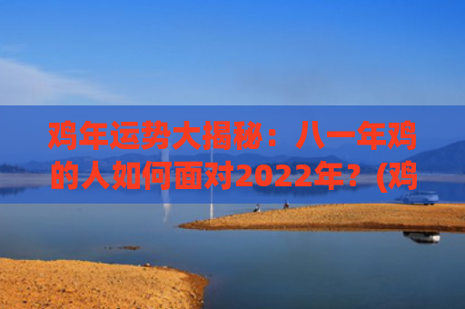 鸡年运势大揭秘：八一年鸡的人如何面对2022年？(鸡年运势)