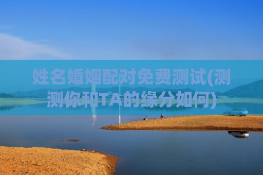 姓名婚姻配对免费测试(测测你和TA的缘分如何)