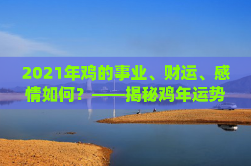 2021年鸡的事业、财运、感情如何？——揭秘鸡年运势(1949年到2021年发生的事)
