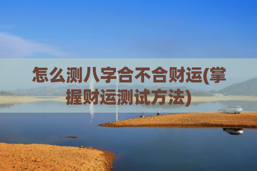 怎么测八字合不合财运(掌握财运测试方法)