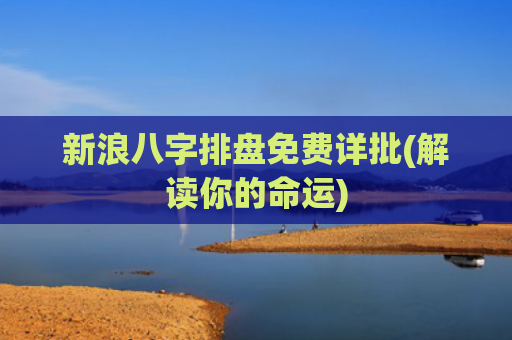 新浪八字排盘免费详批(解读你的命运)