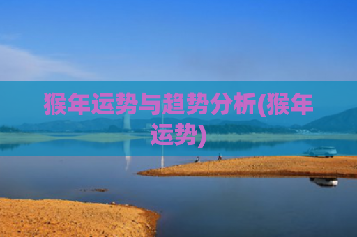 猴年运势与趋势分析(猴年运势)