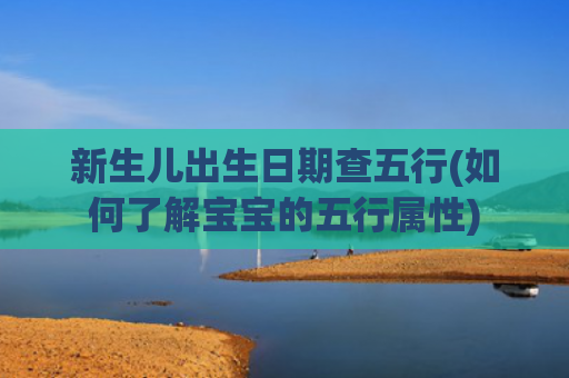新生儿出生日期查五行(如何了解宝宝的五行属性)