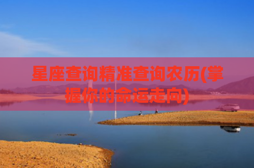 星座查询精准查询农历(掌握你的命运走向)