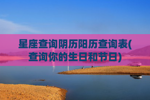 星座查询阴历阳历查询表(查询你的生日和节日)