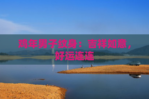 鸡年男子纹身：吉祥如意，好运连连