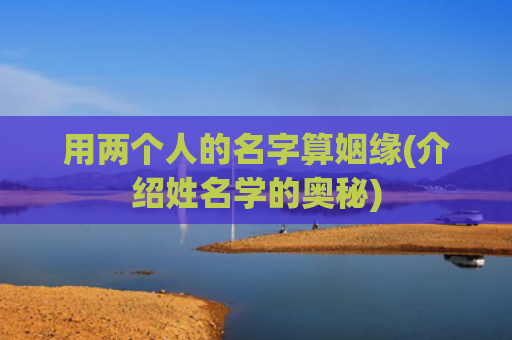 用两个人的名字算姻缘(介绍姓名学的奥秘)