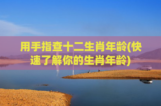 用手指查十二生肖年龄(快速了解你的生肖年龄)
