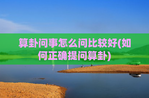算卦问事怎么问比较好(如何正确提问算卦)