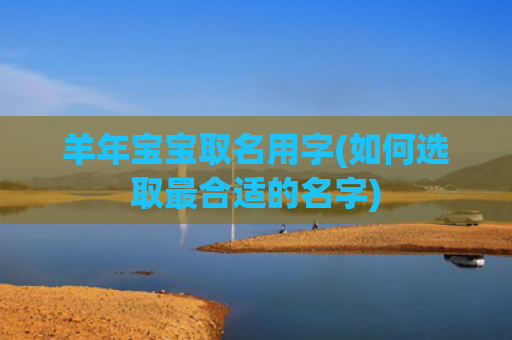 羊年宝宝取名用字(如何选取最合适的名字)