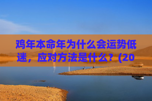 鸡年本命年为什么会运势低迷，应对方法是什么？(2023年属鸡本命年)