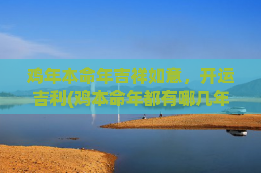 鸡年本命年吉祥如意，开运吉利(鸡本命年都有哪几年)
