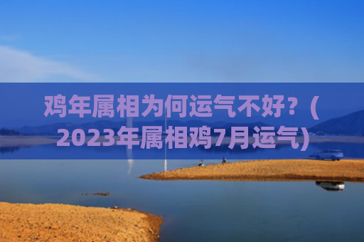 鸡年属相为何运气不好？(2023年属相鸡7月运气)
