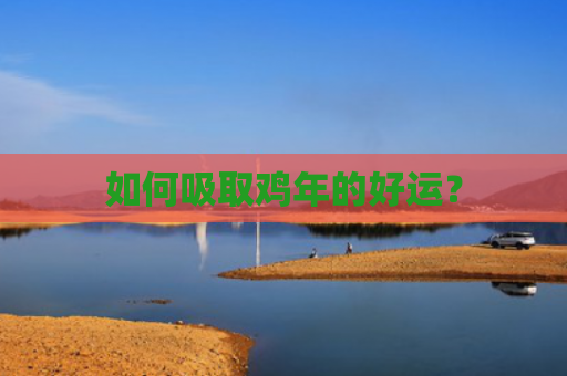 如何吸取鸡年的好运？