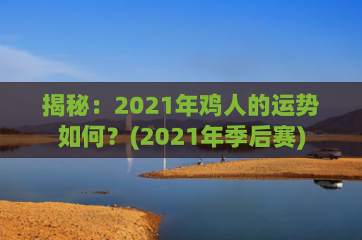 揭秘：2021年鸡人的运势如何？(2021年季后赛)