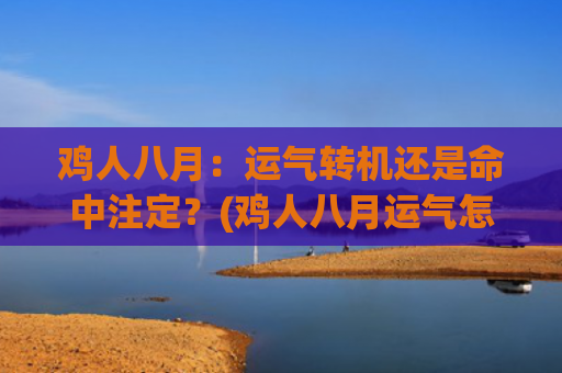 鸡人八月：运气转机还是命中注定？(鸡人八月运气怎样)