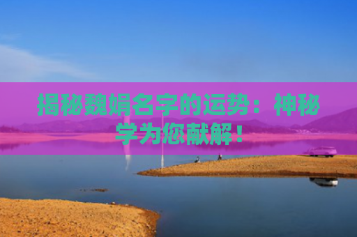 揭秘魏娟名字的运势：神秘学为您献解！