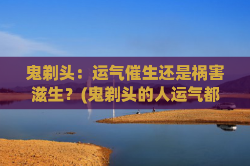鬼剃头：运气催生还是祸害滋生？(鬼剃头的人运气都不好)