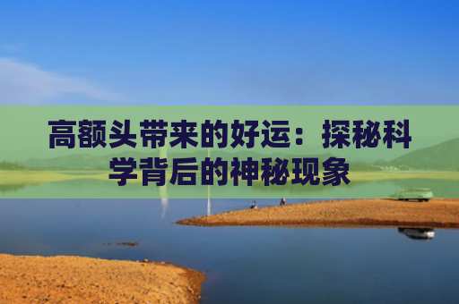 高额头带来的好运：探秘科学背后的神秘现象