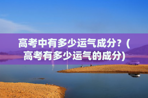 高考中有多少运气成分？(高考有多少运气的成分)
