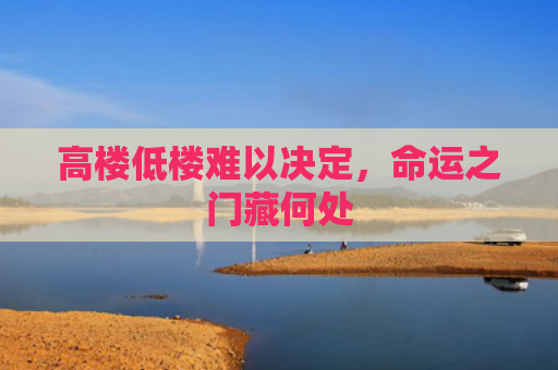 高楼低楼难以决定，命运之门藏何处