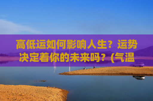高低运如何影响人生？运势决定着你的未来吗？(气温高低如何影响)