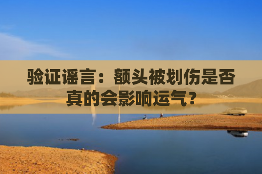 验证谣言：额头被划伤是否真的会影响运气？