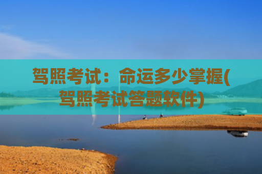 驾照考试：命运多少掌握(驾照考试答题软件)