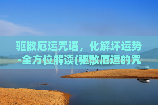 驱散厄运咒语，化解坏运势-全方位解读(驱散厄运的咒语)