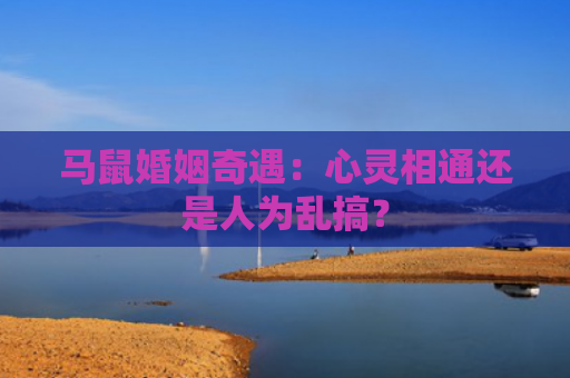 马鼠婚姻奇遇：心灵相通还是人为乱搞？
