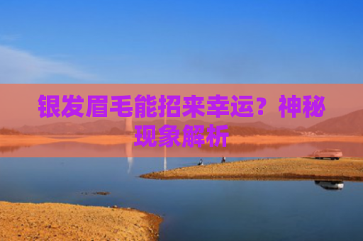 银发眉毛能招来幸运？神秘现象解析