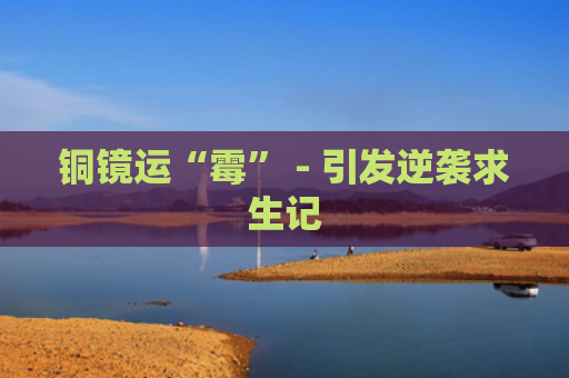 铜镜运“霉” - 引发逆袭求生记