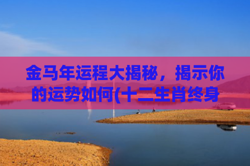 金马年运程大揭秘，揭示你的运势如何(十二生肖终身运程大揭秘)
