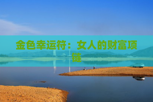 金色幸运符：女人的财富项链