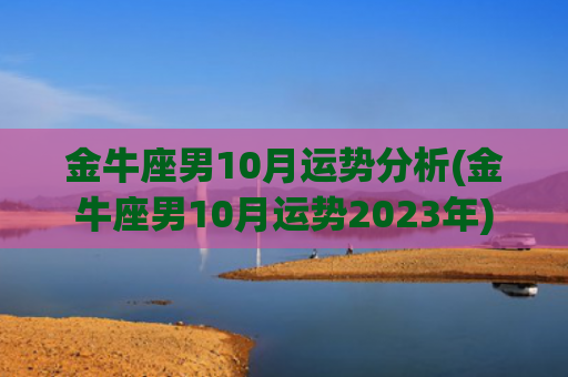 金牛座男10月运势分析(金牛座男10月运势2023年)