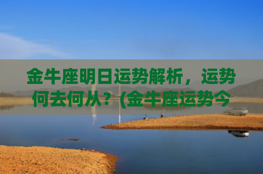 金牛座明日运势解析，运势何去何从？(金牛座运势今日运势查询)