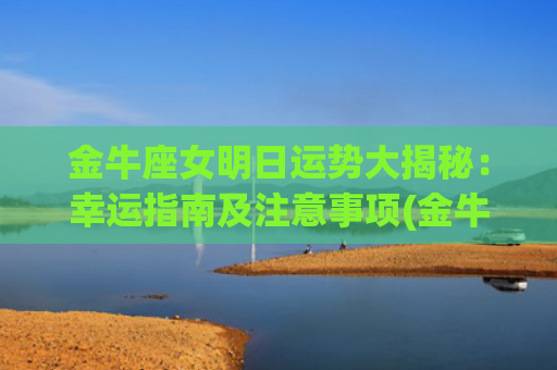 金牛座女明日运势大揭秘：幸运指南及注意事项(金牛座女明日运势最准)