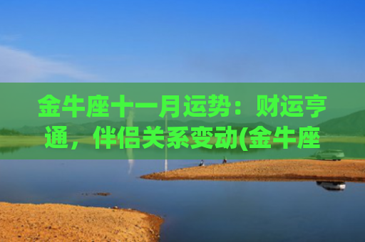 金牛座十一月运势：财运亨通，伴侣关系变动(金牛座十月份运势)
