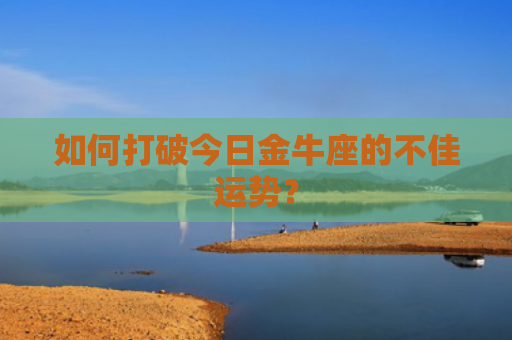 如何打破今日金牛座的不佳运势？