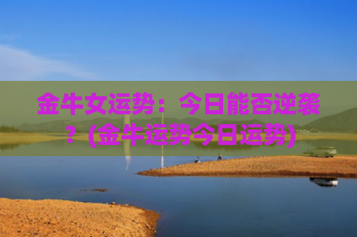 金牛女运势：今日能否逆袭？(金牛运势今日运势)
