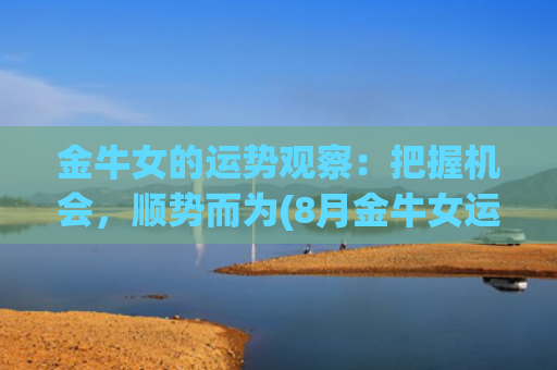 金牛女的运势观察：把握机会，顺势而为(8月金牛女运势)