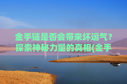 金手链是否会带来坏运气？探索神秘力量的真相(金手链)