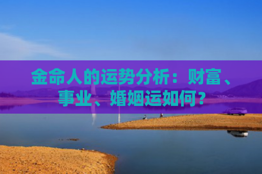 金命人的运势分析：财富、事业、婚姻运如何？