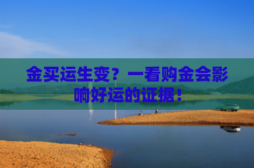金买运生变？一看购金会影响好运的证据！