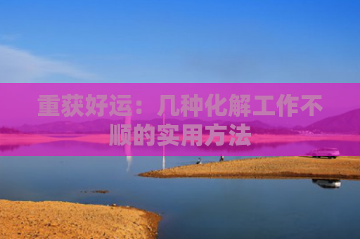 重获好运：几种化解工作不顺的实用方法