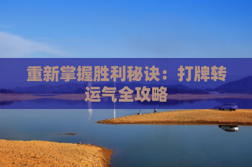 重新掌握胜利秘诀：打牌转运气全攻略